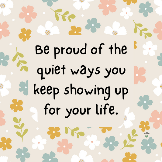Be proud of the quiet ways you keep showing up for your life.