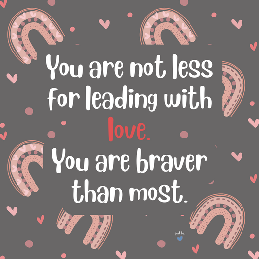 You are not less for leading with love. You are braver than most.