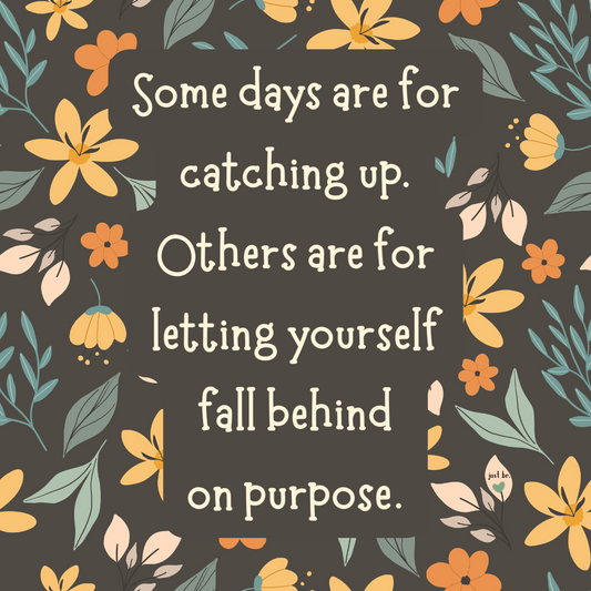 Some days are for catching up. Others are for letting yourself fall behind on purpose.