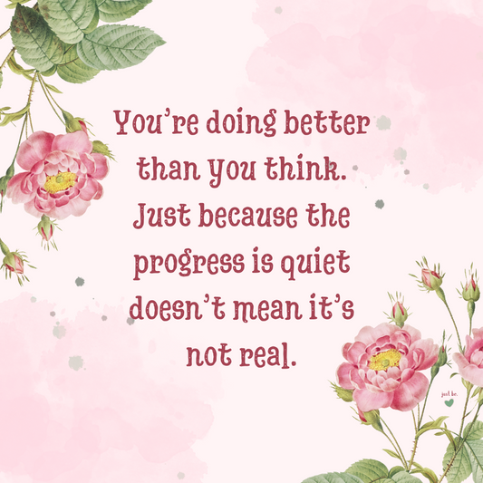 You’re doing better than you think. Just because the progress is quiet doesn’t mean it’s not real.