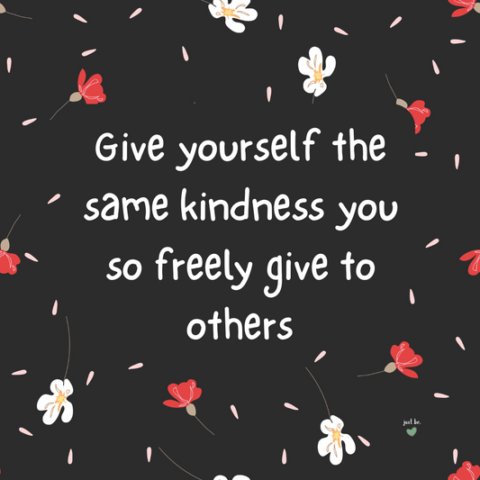 Give yourself the same kindness you so freely give to others.
