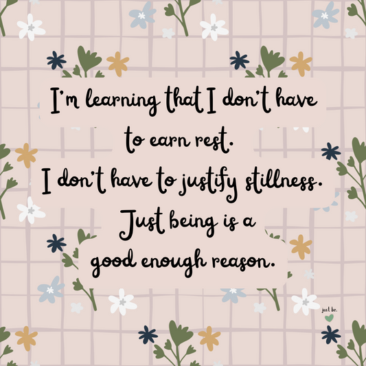I’m learning that I don’t have to earn rest. I don’t have to justify stillness. Just being is a good enough reason.
