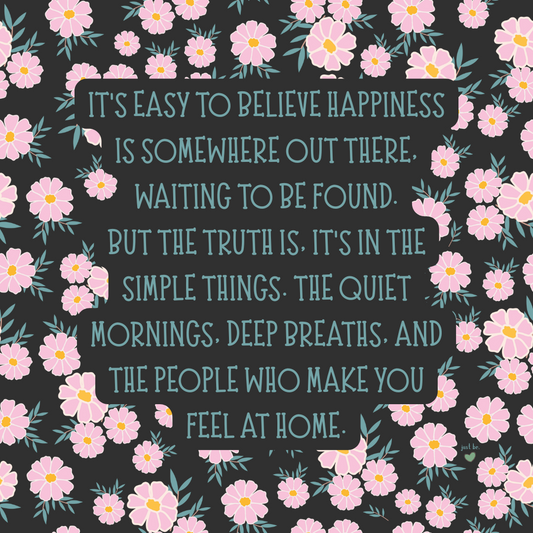 It’s easy to believe happiness is somewhere out there, waiting to be found. But the truth is, it’s in the simple things, the quiet mornings, deep breaths, and the people who make you feel at home.