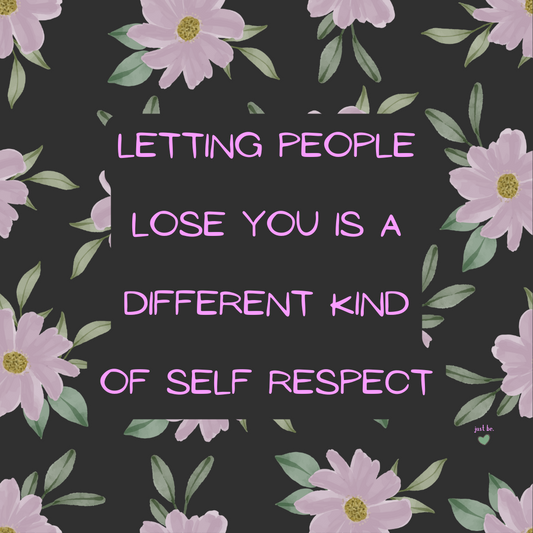 Letting people lose you is a different kind of self respect.