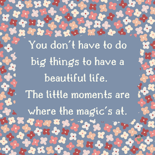 Illustrated quote with small colorful flowers on a blue background that says, “You don’t have to do big things to have a beautiful life. The little moments are where the magic is.”