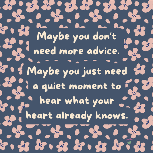 Maybe you don’t need more advice. Maybe you just need a quiet moment to hear what your heart already knows.