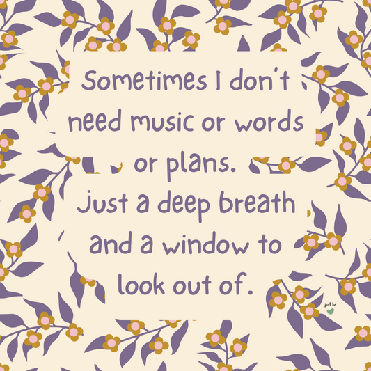Sometimes I don’t need music or words or plans. Just a deep breath and a window to look out of.