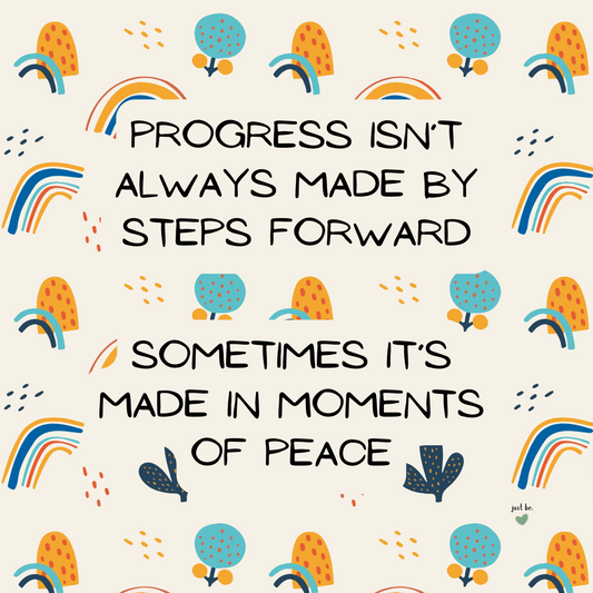 Progress isn’t always made by steps forward, sometimes it’s made in moments of peace.