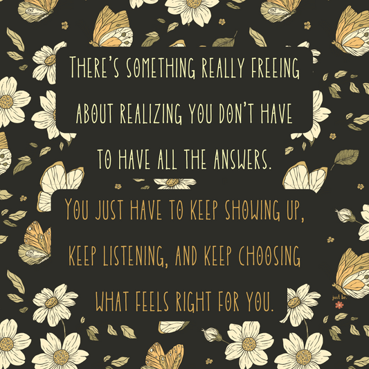 Quote on a floral background with butterflies that says it’s okay not to have all the answers, just keep showing up and doing what feels right.