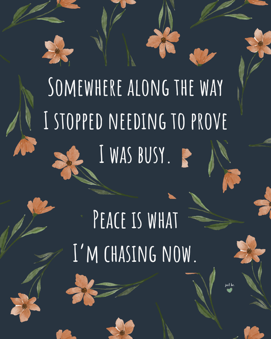 Somewhere along the way I stopped needing to prove I was busy. Peace is what I’m chasing now.