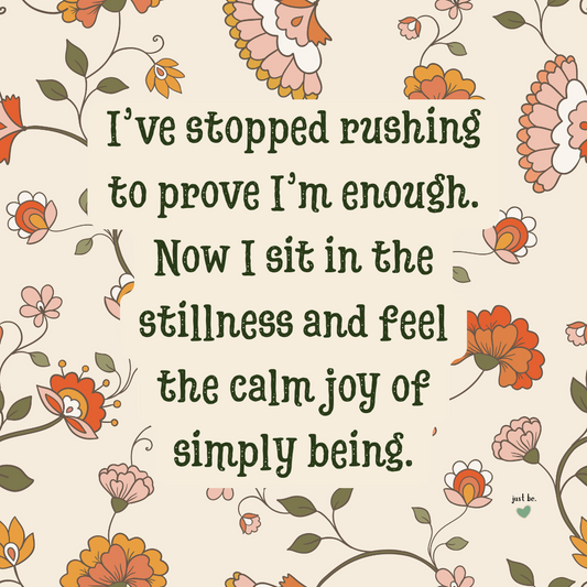 I’ve stopped rushing to prove I’m enough. Now I sit in stillness and feel the calm joy of simply being.