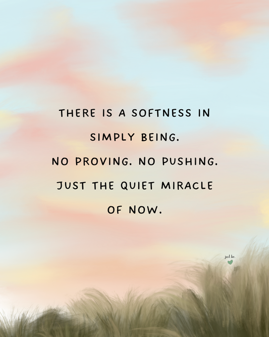 There is a softness in simply being. No proving. No pushing. Just the quiet miracle of now.