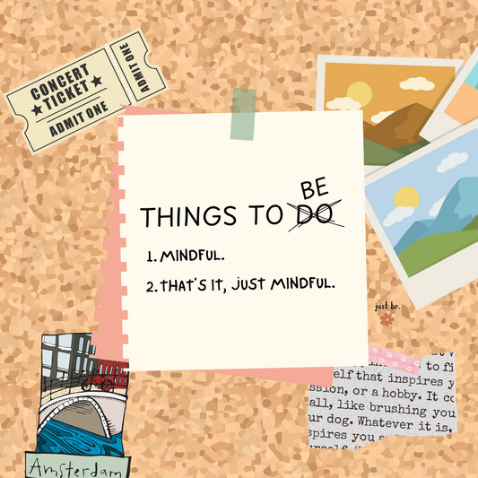 Things To BE 1. Mindful. 2. That’s it, just mindful.