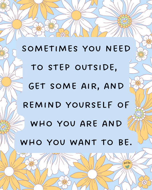 Sometimes you need to step outside, get some air, and remind yourself of who you are and who you want to be.