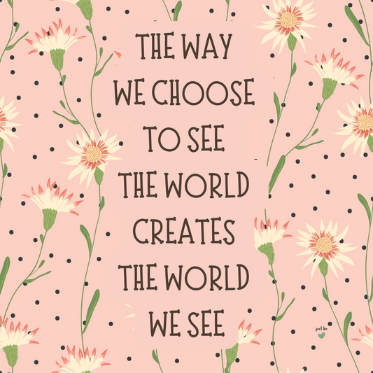 The way we choose to see the world creates the world we see.