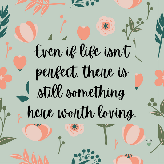 Even if life isn’t perfect, there is still something here worth loving.