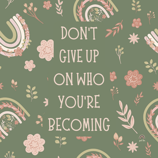 Don’t give up on who you’re becoming, with soft floral rainbows on a sage green background.