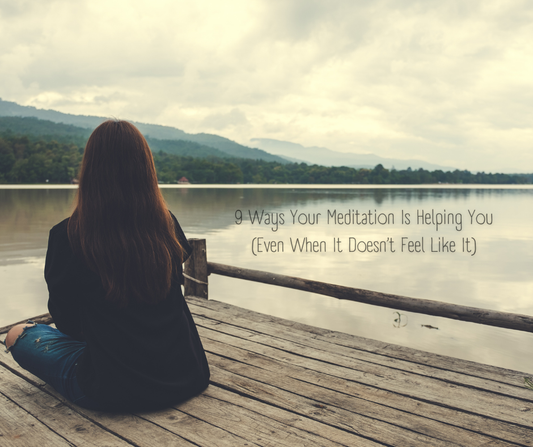 9 Ways Your Meditation Is Helping You (Even When It Doesn’t Feel Like It)