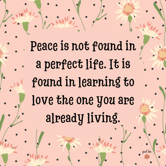 A calming floral design with the quote "Peace is not found in a perfect life. It is found in learning to love the one you are already living."