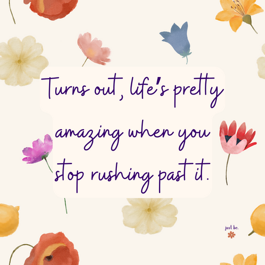 A cheerful quote on a soft cream background with watercolor flowers that says, "Turns out, life's pretty amazing when you stop rushing past it."