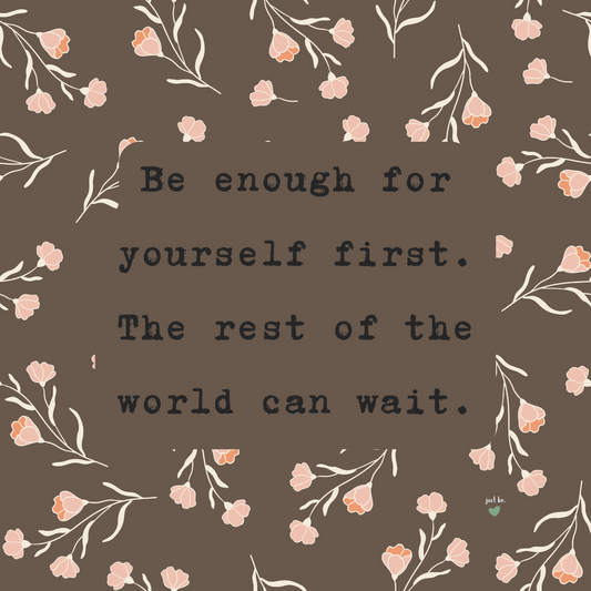 Be enough for yourself first. The rest of the world can wait.