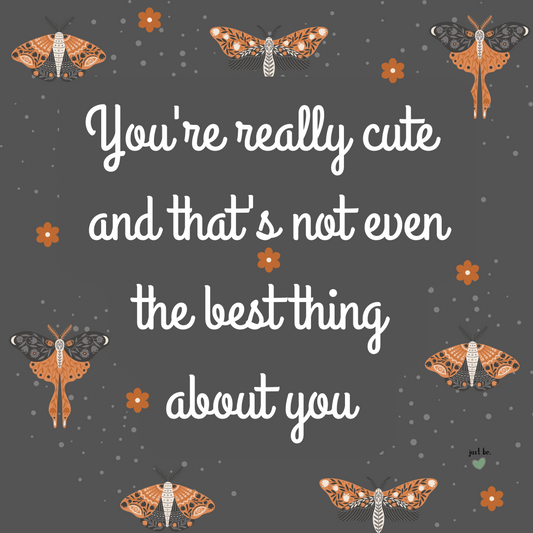 Cute and uplifting quote on a dark gray background with orange moths and flowers, saying "You're really cute and that's not even the best thing about you."