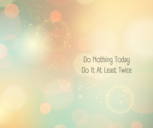 Do Nothing Today. And Do It At Least Twice