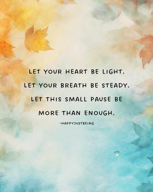 Let your heart be light. Let your breath be steady. Let this small pause be more than enough. -happyjustbeing