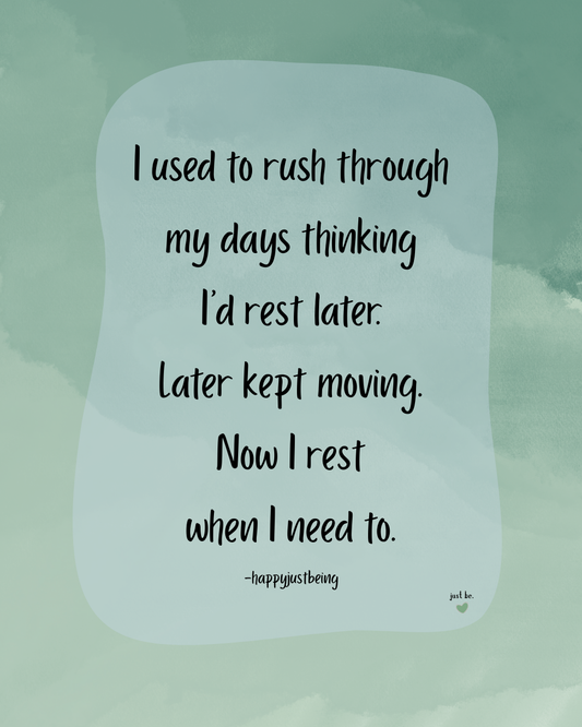I used to rush through my days thinking I’d rest later. Later kept moving. Now I rest when I need to.