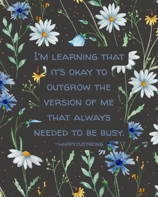 I’m learning that it’s okay to outgrow the version of me that always needed to be busy. -happyjustbeing