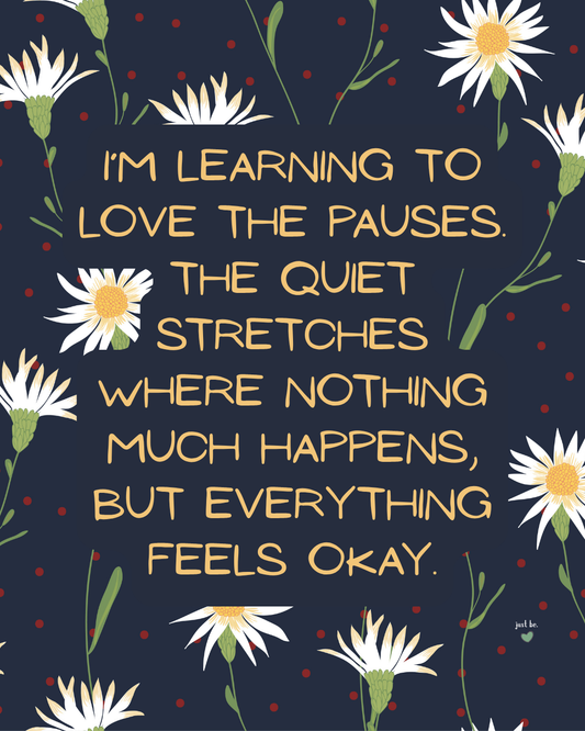 I’m learning to love the pauses. The quiet stretches where nothing much happens, but everything feels okay.