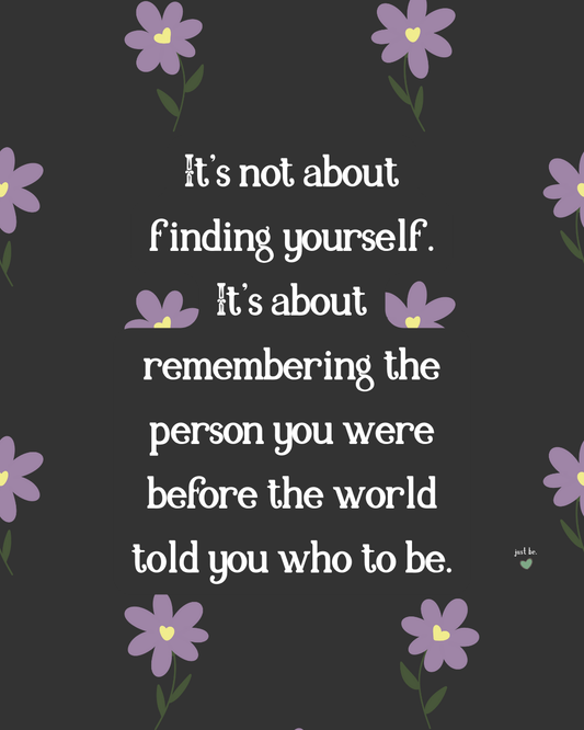 It's not about finding yourself. It's about remembering the person you were before the world told you who to be.