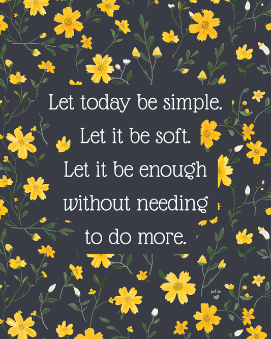 Let today be simple. Let it be soft. Let it be enough without needing to do more.