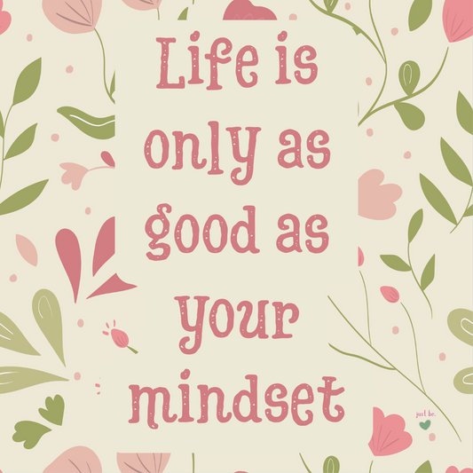 Text on a floral background reads: “Life is only as good as your mindset.”