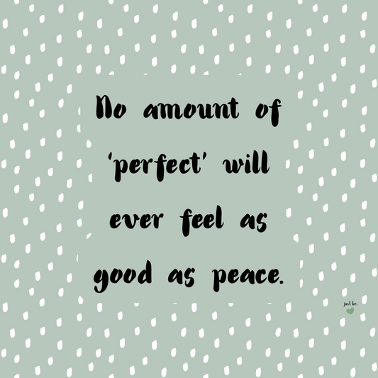 No amount of ‘perfect’ will ever feel as good as peace.