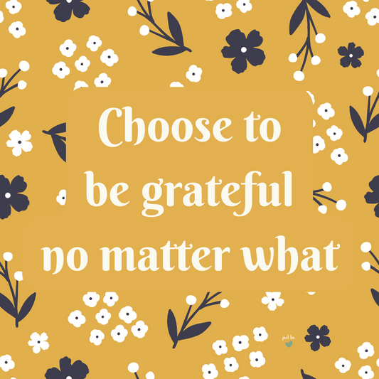 Choose to be grateful no matter what.