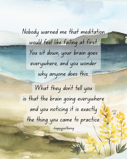 Nobody warned me that meditation would feel like failing at first...What they don't tell you is that the brain going everywhere and you noticing it is exactly the thing you came to practice.