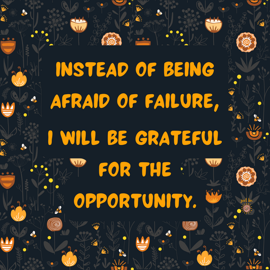 Dark floral background with bold orange text that reads, "Instead of being afraid of failure, I will be grateful for the opportunity."