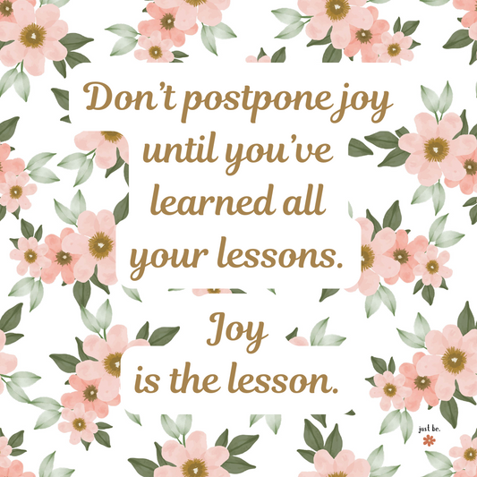 Soft floral background with a reminder in warm brown text that says, "Don’t postpone joy until you’ve learned all your lessons. Joy is the lesson."