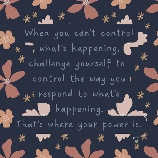 When you can't control what's happening, challenge yourself to control the way you respond to what's happening. That's where your power is.