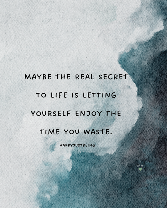 Maybe the real secret to life is letting yourself enjoy the time you waste. -happyjustbeing