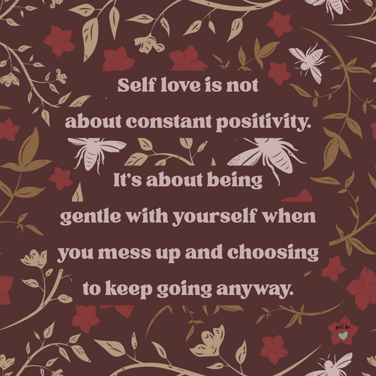 Self love is not about constant positivity. It’s about being gentle with yourself when you mess up and choosing to keep going anyway.