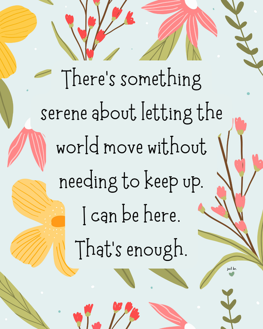 There’s something serene about letting the world move without needing to keep up. I can be here. That’s enough.