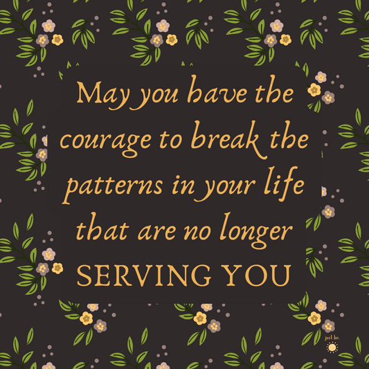Floral design with yellow and pink flowers on a dark background, centered quote reads, "May you have the courage to break the patterns in your life that are no longer serving you."