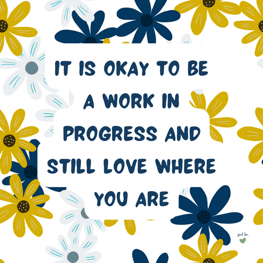 "It is okay to be a work in progress and still love where you are" in bold navy letters on a white background with bright yellow, navy, and light blue flowers surrounding the quote.