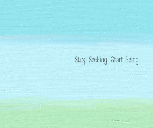 Stop Seeking, Start Being: The End of the Endless Search for Enlightenment (Part One of Three)