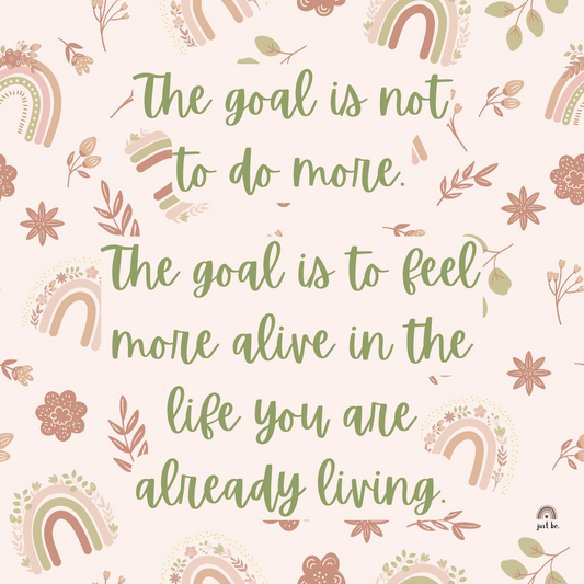 The goal is not to do more. The goal is to feel more alive in the life you are already living.