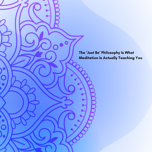 The "Just Be" Philosophy Is What Meditation Is Actually Teaching You