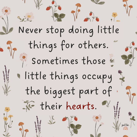 Never stop doing little things for others. Sometimes those little things occupy the biggest part of their hearts.