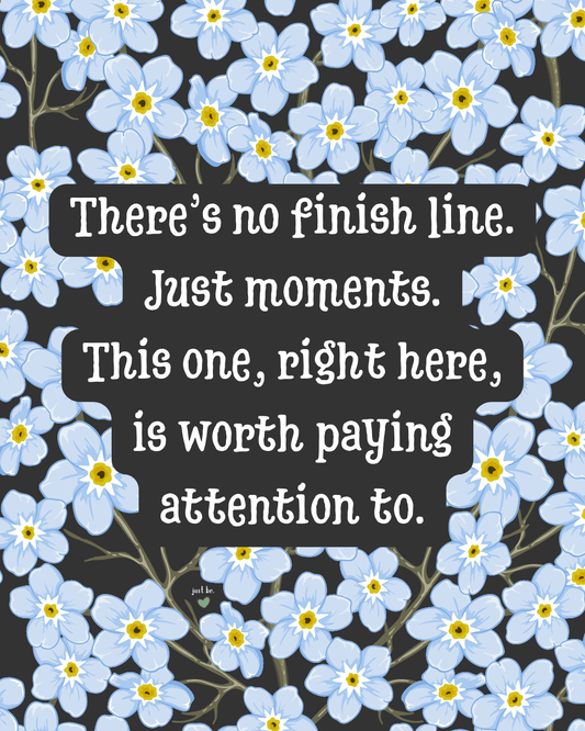 There’s no finish line. Just moments. This one, right here, is worth paying attention to.